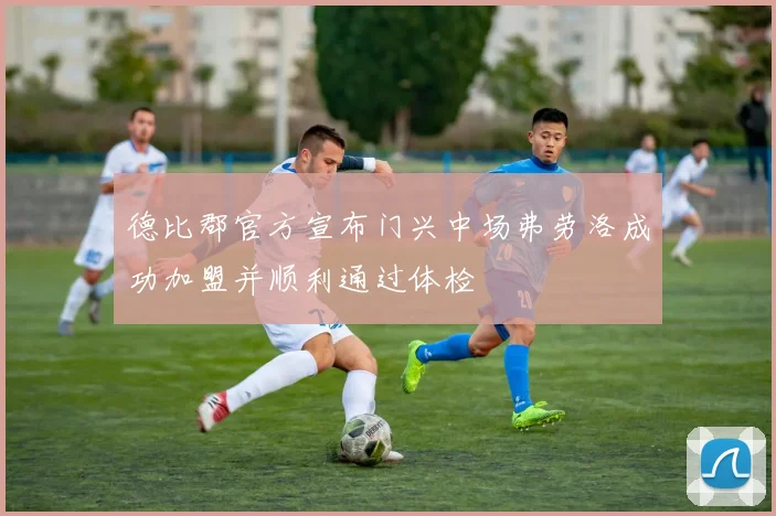 德比郡官方宣布门兴中场弗劳洛成功加盟并顺利通过体检