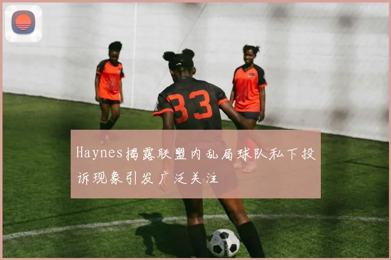 Haynes揭露联盟内乱局球队私下投诉现象引发广泛关注
