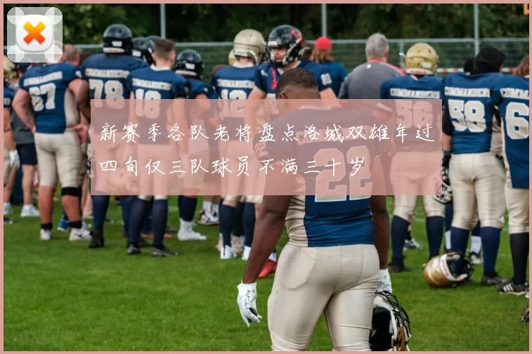 新赛季各队老将盘点洛城双雄年过四旬仅三队球员不满三十岁