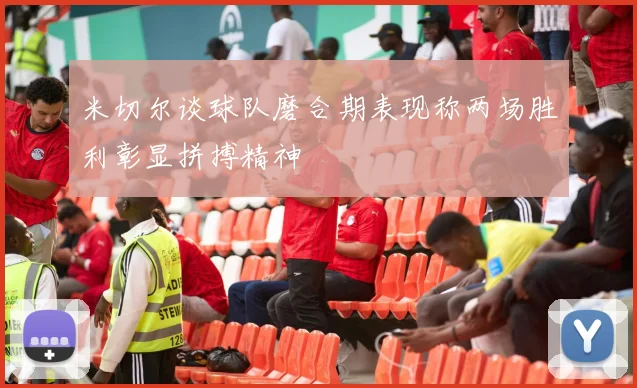 米切尔谈球队磨合期表现称两场胜利彰显拼搏精神