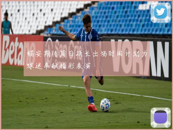 锡安期待周日延长出场时间计划为球迷奉献精彩表演