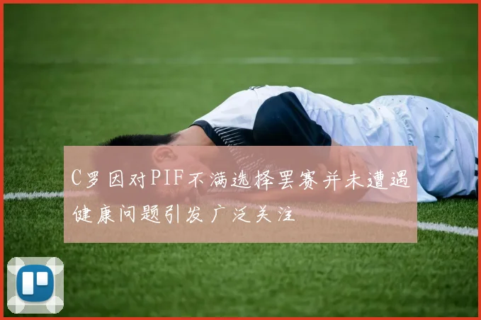 C罗因对PIF不满选择罢赛并未遭遇健康问题引发广泛关注