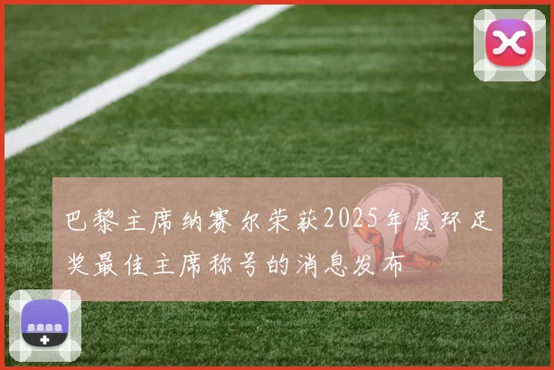 巴黎主席纳赛尔荣获2025年度环足奖最佳主席称号的消息发布