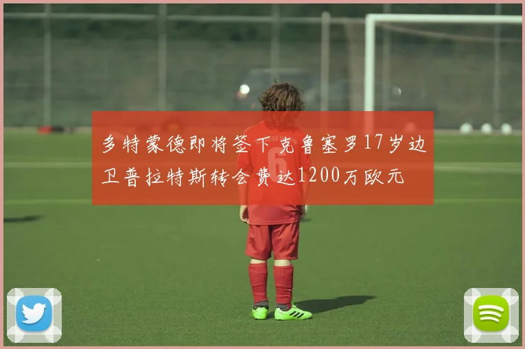 多特蒙德即将签下克鲁塞罗17岁边卫普拉特斯转会费达1200万欧元