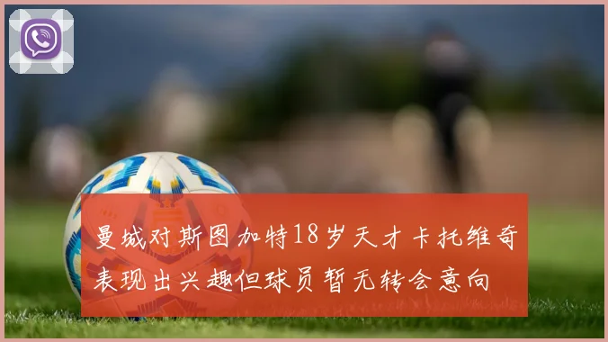 曼城对斯图加特18岁天才卡托维奇表现出兴趣但球员暂无转会意向