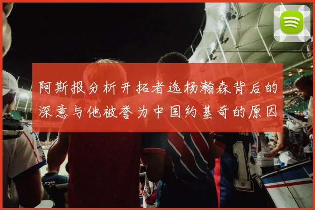 阿斯报分析开拓者选杨瀚森背后的深意与他被誉为中国约基奇的原因