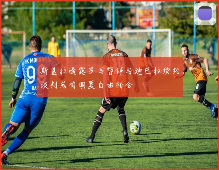 斯基拉透露罗马暂停与迪巴拉续约谈判或将明夏自由转会