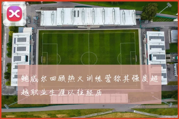 鲍威尔回顾热火训练营称其强度超越职业生涯以往经历