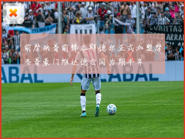 前摩纳哥前锋本耶德尔正式加盟摩洛哥豪门维达德合同为期半年