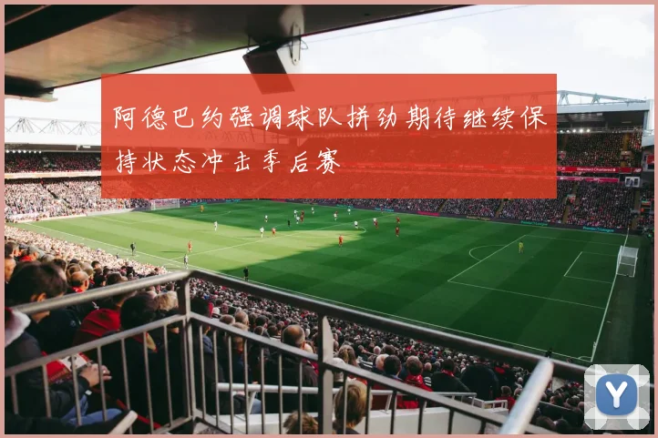阿德巴约强调球队拼劲期待继续保持状态冲击季后赛