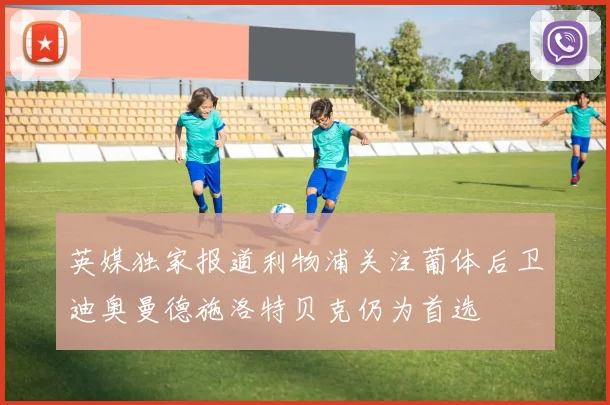 英媒独家报道利物浦关注葡体后卫迪奥曼德施洛特贝克仍为首选