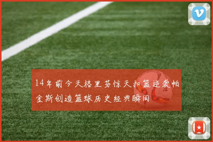 14年前今天格里芬惊天扣篮逆袭帕金斯创造篮球历史经典瞬间